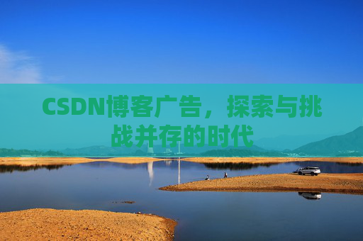 CSDN博客广告，探索与挑战并存的时代