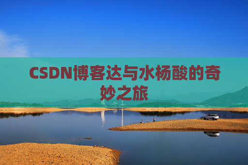 CSDN博客达与水杨酸的奇妙之旅