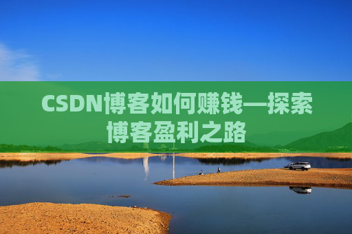 CSDN博客如何赚钱—探索博客盈利之路