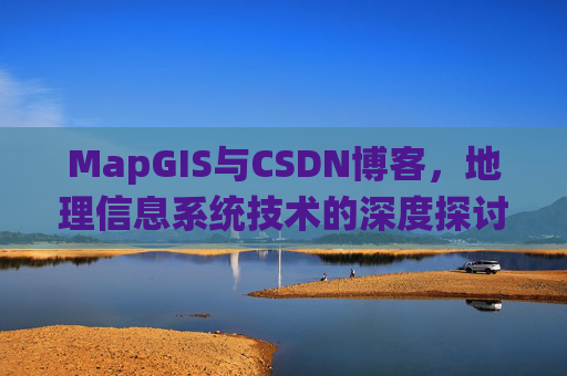 MapGIS与CSDN博客，地理信息系统技术的深度探讨
